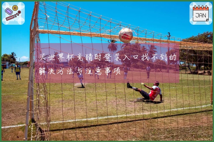 买世界杯竞猜时登录入口找不到的解决方法与注意事项