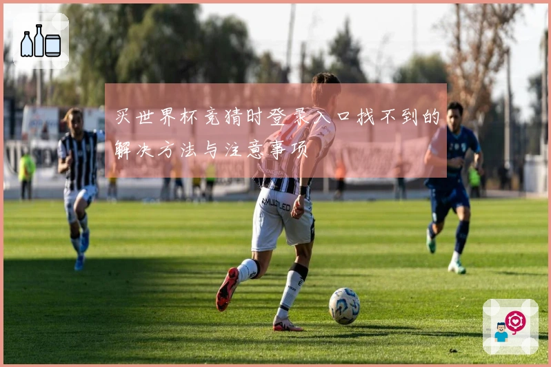 买世界杯竞猜时登录入口找不到的解决方法与注意事项