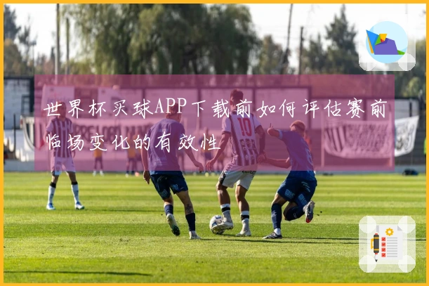 世界杯买球APP下载前如何评估赛前临场变化的有效性