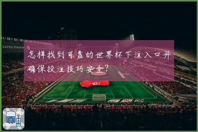 怎样找到可靠的世界杯下注入口并确保投注技巧安全？